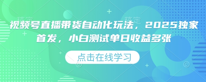 视频号直播带货自动化玩法，2025独家首发，小白测试单日收益多张【揭秘】-初橙资源网