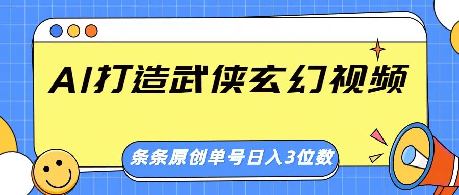 AI打造武侠玄幻视频，条条原创、画风惊艳，单号轻松日入三位数-初橙资源网