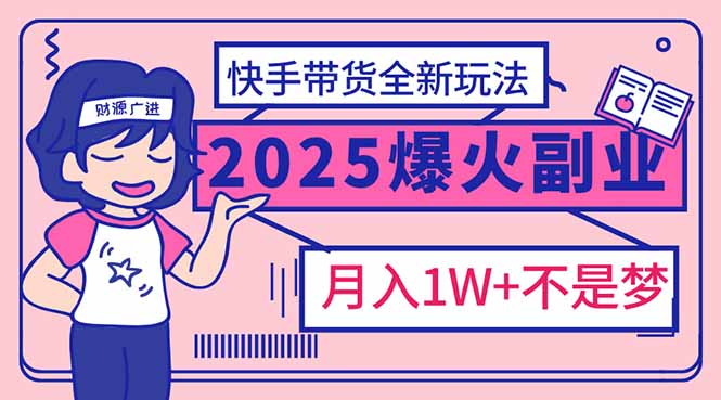 （14275期）2025年爆红副业！快手带货全新玩法，月入1万加不是梦！-初橙资源网