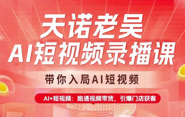 天诺老吴AI短视频录播课，带你入局AI短视频，AI+短视频，跑通视频带货-初橙资源网