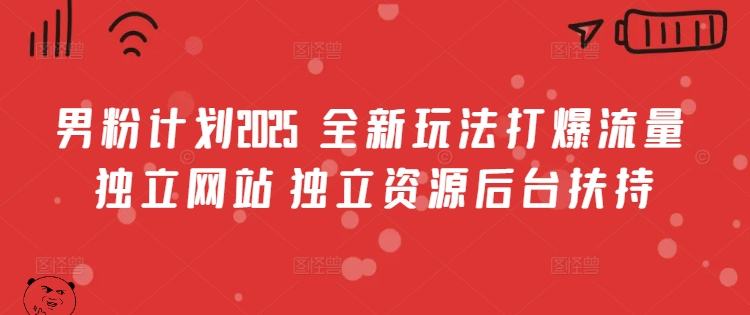 男粉计划2025  全新玩法打爆流量 独立网站 独立资源后台扶持【揭秘】-初橙资源网