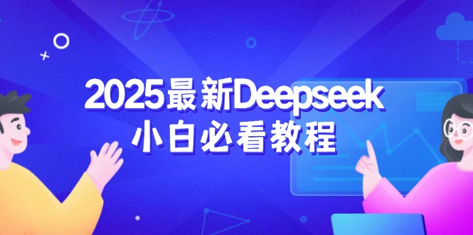 (14391期)2025最新Deepseek小白必看教程:从注册登录到深度思考,一站式学习体验-初橙资源网