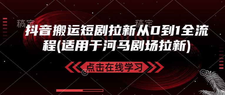 抖音搬运短剧拉新从0到1全流程(适用于河马剧场拉新)-初橙资源网