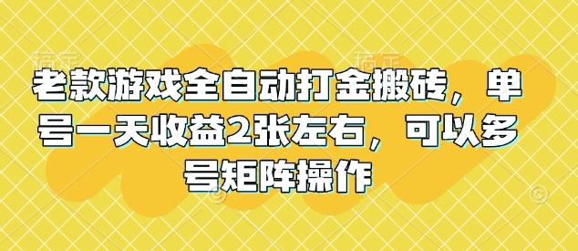 老款游戏全自动打金搬砖，单号一天收益2张左右，可以多号矩阵操作【揭秘】-初橙资源网