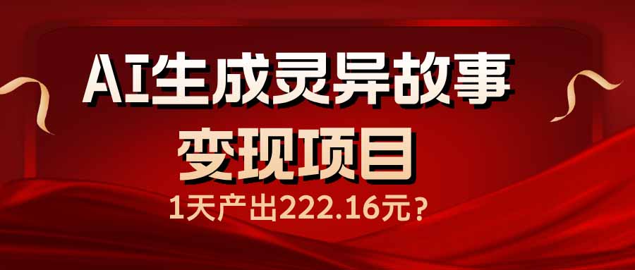 （14261期）AI生成灵异故事变现项目，1天产出222.16元-初橙资源网