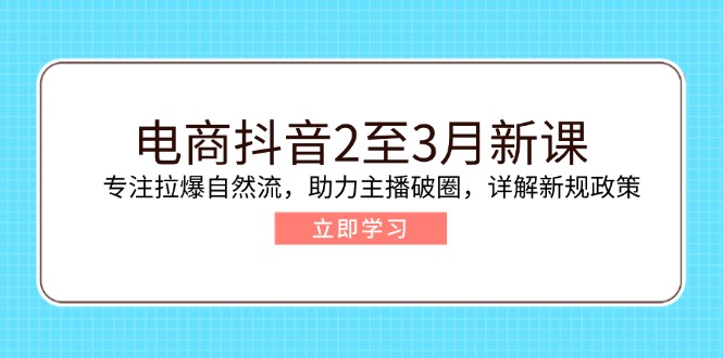 （14268期）电商抖音2至3月新课：专注拉爆自然流，助力主播破圈，详解新规政策-初橙资源网