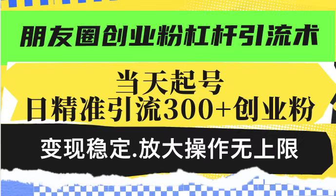 （14200期）朋友圈创业粉杠杆引流术，投产高轻松日引300+创业粉，变现稳定.放大操…-初橙资源网