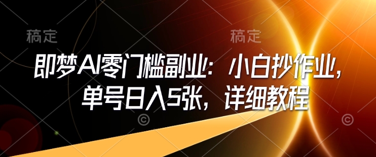 即梦AI零门槛副业：小白抄作业，单号日入5张，详细教程-初橙资源网