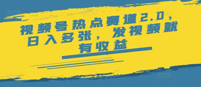 视频号热点赛道2.0，日入多张，发视频就有收益-初橙资源网