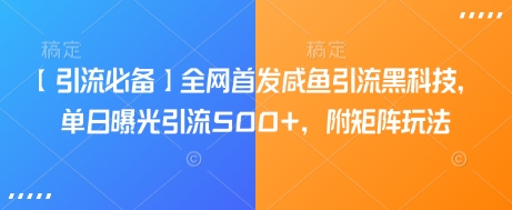 【引流必备】全网首发咸鱼引流黑科技，单日曝光引流500+，附矩阵玩法【揭秘】-初橙资源网