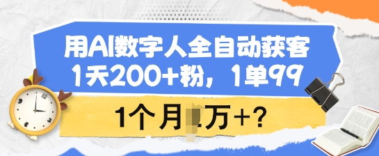 用AI数字人全自动获客，1天200+粉，1单99，1个月1个W+?-初橙资源网
