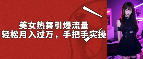 美女热舞引爆流量，轻松月入过W，手把手实操-初橙资源网