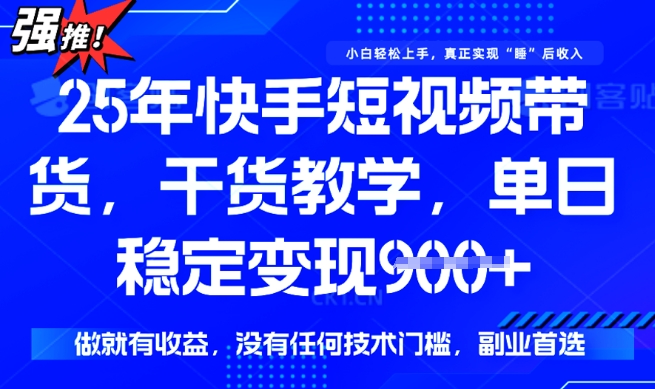 25年最新快手短视频带货，单日稳定变现900+，没有技术门槛，做就有收益【揭秘】-初橙资源网