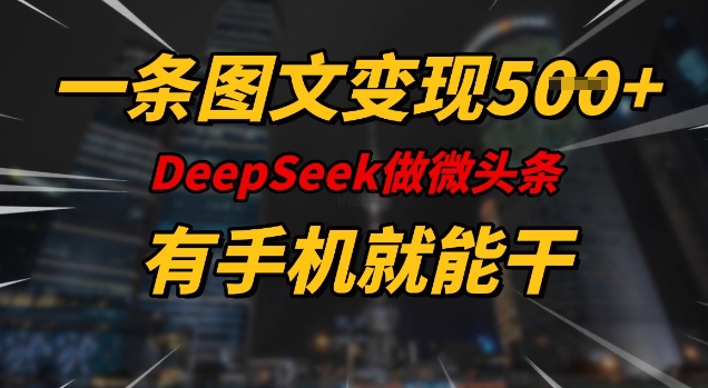 一条图文变现5张，DeeSeep微头条，有手机就能做-初橙资源网