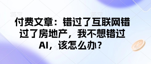付费文章：错过了互联网错过了房地产，我不想错过AI，该怎么办？-初橙资源网