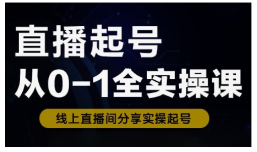 直播起号从0-1全实操课，新人0基础快速入门，0-1阶段流程化学习-初橙资源网