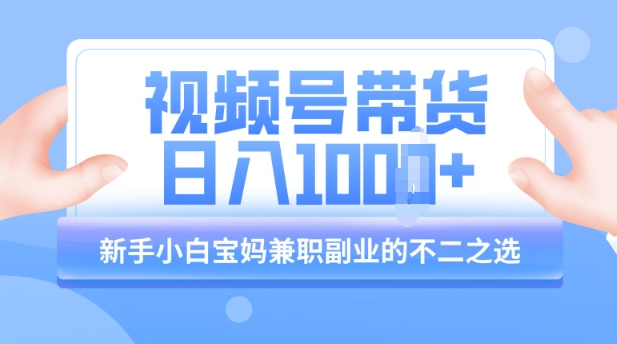 视频号带货最新玩法，简单零成本，纯自然流，日入多张，新手小白宝妈兼职副业的不二之选-初橙资源网