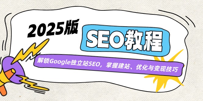 （14470期）2025版SEO教程：解锁Google独立站SEO，掌握建站、优化与变现技巧-初橙资源网