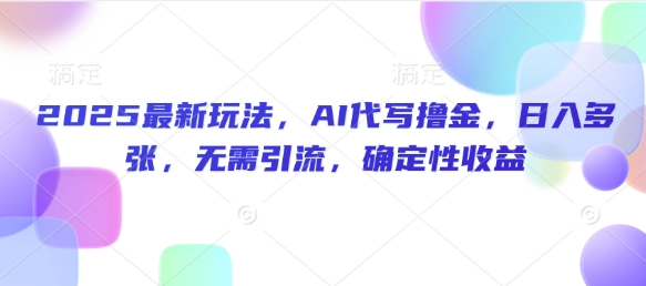 2025最新玩法，AI代写撸金，日入多张，无需引流，确定性收益-初橙资源网