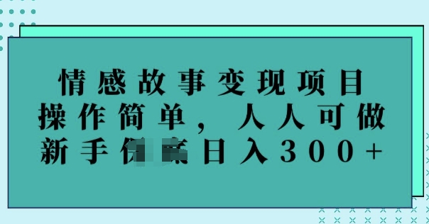 情感故事变现项目，操作简单，人人可做，新手日入3张-初橙资源网