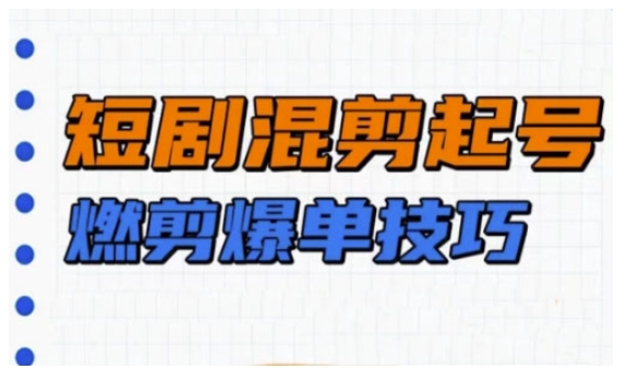 短剧实操教学，短剧混剪起号燃剪爆单技巧-初橙资源网