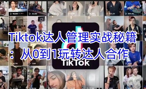 Tiktok达人管理实战秘籍：从0到1玩转达人合作-初橙资源网