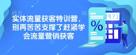 实体流量获客特训营，​别再苦苦支撑了赶紧学会流量营销获客-初橙资源网