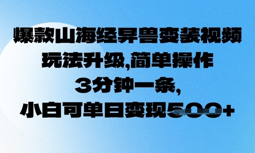 爆款山海经异兽变装视频，玩法升级，简单操作，3分钟一条， 小白可单日变现5张-初橙资源网