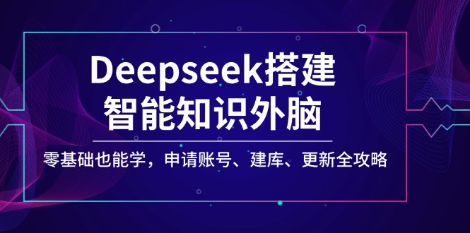 (14390期)Deepseek搭建智能知识外脑,零基础也能学,申请账号、建库、更新全攻略-初橙资源网