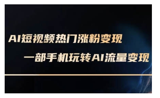 AI数字人制作短视频超级变现实操课，一部手机玩转短视频变现(更新2月)-初橙资源网