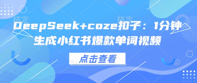 DeepSeek+coze扣子：1分钟生成小红书爆款单词视频-初橙资源网