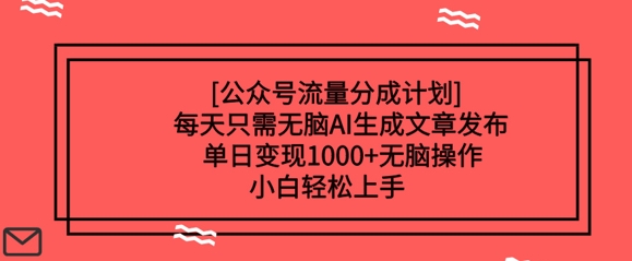 公众号流量分成计划每天只需无脑AI生成文章发布，单日变现多张，无脑操作，小白轻松上手-初橙资源网