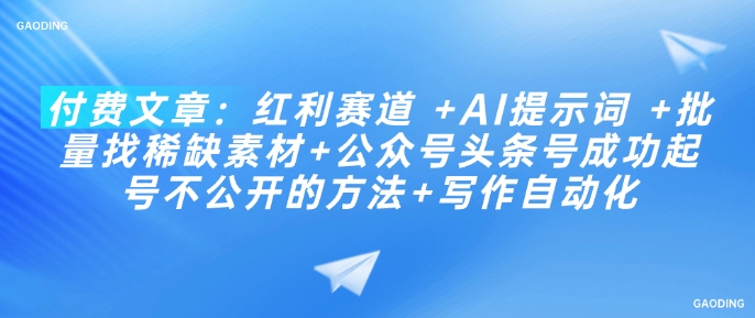 付费文章：红利赛道 +AI提示词 +批量找稀缺素材+公众号头条号成功起号不公开的方法+写作自动化-初橙资源网