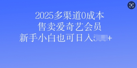 2025多渠道0成本售卖爱奇艺会员，新手小白也可日入多张-初橙资源网