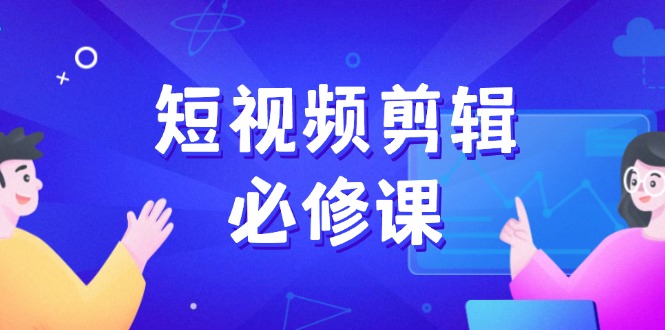 （14295期）短视频剪辑必修课，百万剪辑师成长秘籍，找素材、拆片、案例拆解-初橙资源网
